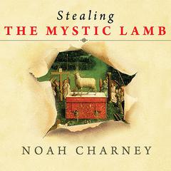 Stealing the Mystic Lamb: The True Story of the Worlds Most Coveted Masterpiece Audiobook, by Noah Charney