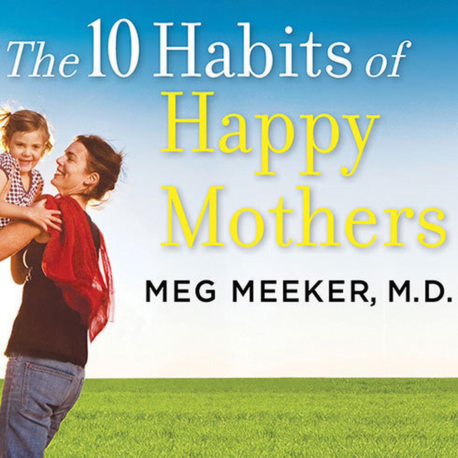 The 10 Habits of Happy Mothers: Reclaiming Our Passion, Purpose, and Sanity Audiobook, by Meg Meeker