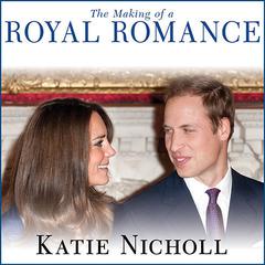 The Making of a Royal Romance: William, Kate, and Harry—A Look Behind the Palace Walls Audiobook, by Katie Nicholl