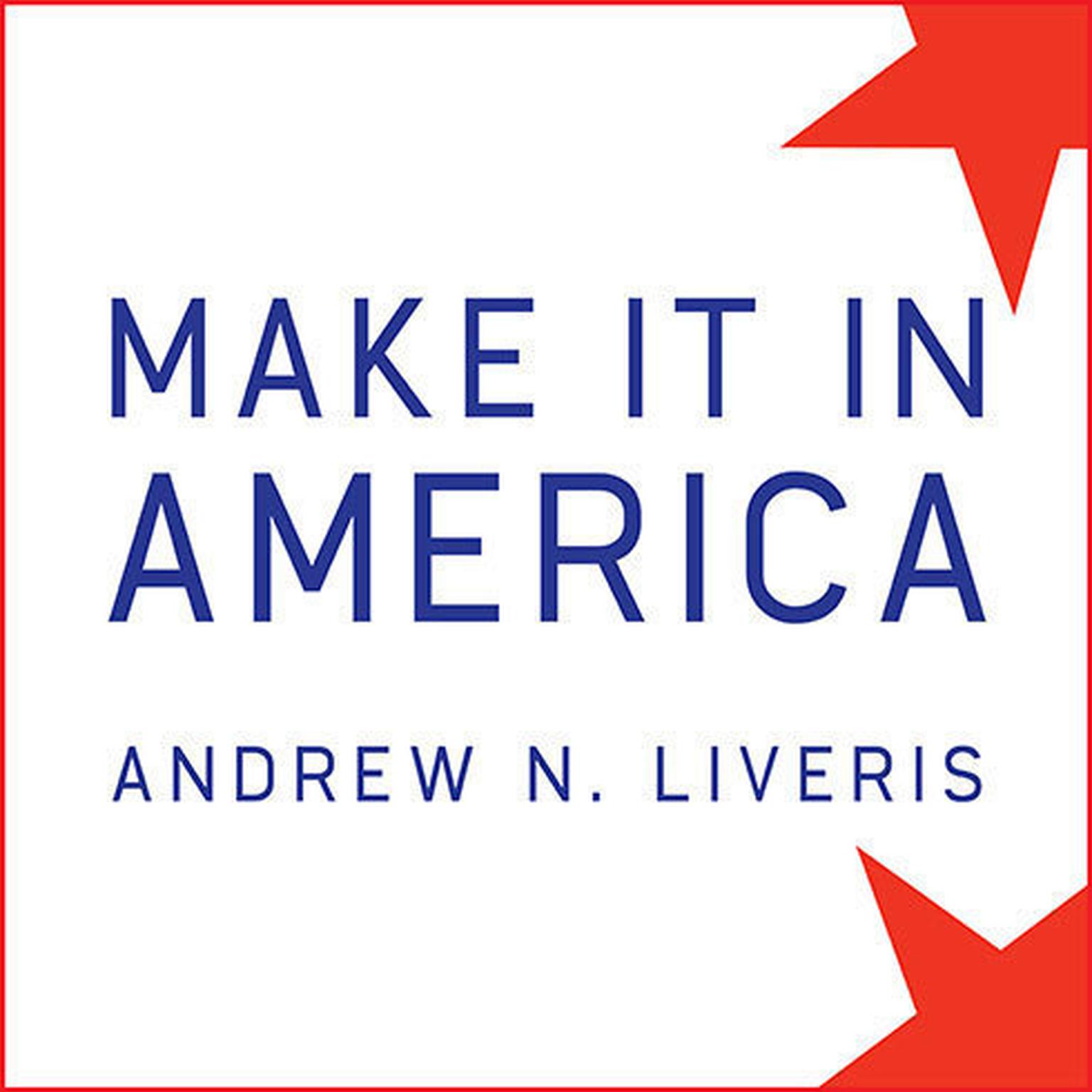 Make It in America: The Case for Re-Inventing the Economy Audiobook, by Andrew N. Liveris