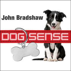 Dog Sense: How the New Science of Dog Behavior Can Make You a Better Friend to Your Pet Audiobook, by John Bradshaw