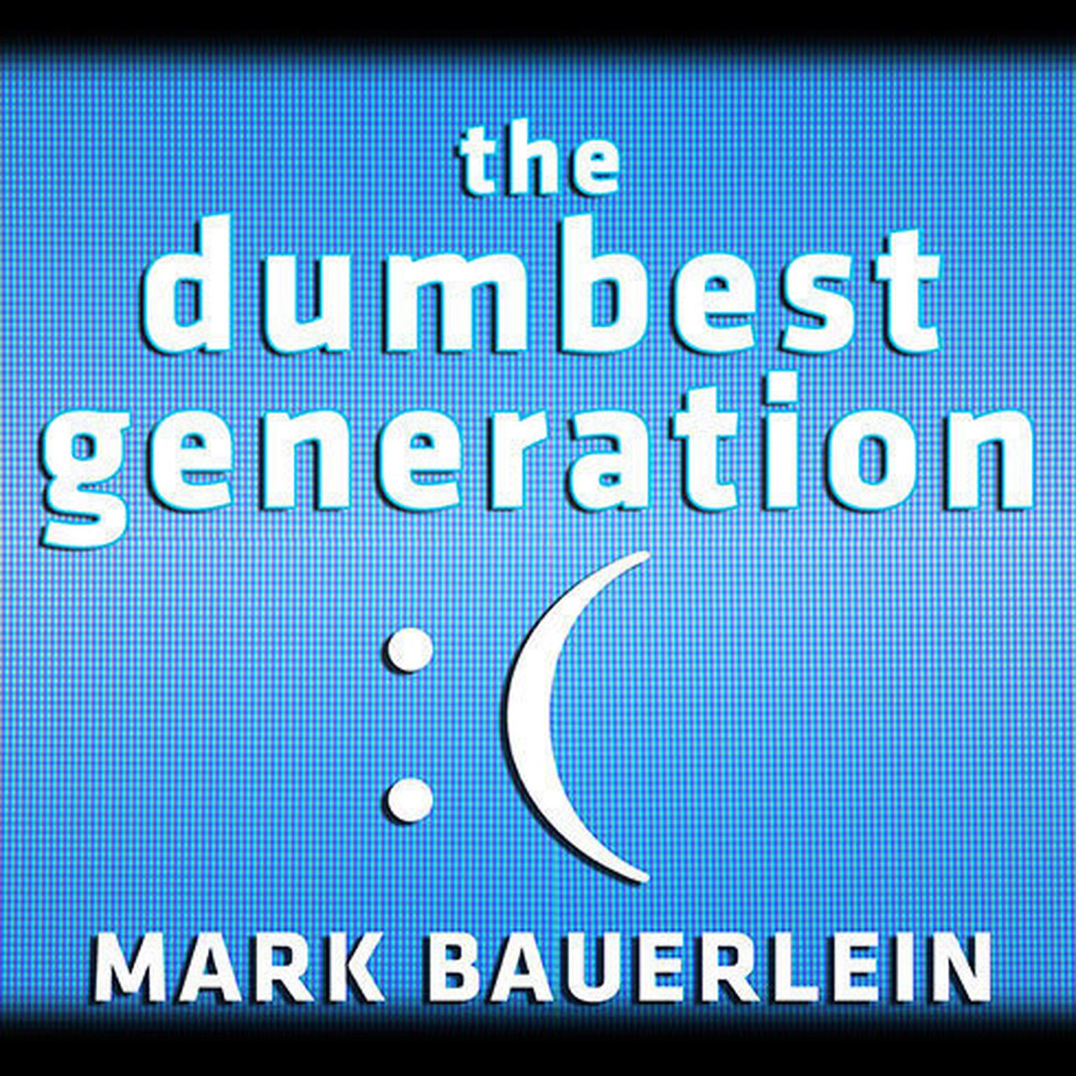 The Dumbest Generation: How the Digital Age Stupefies Young Americans and Jeopardizes Our Future (Or, Dont Trust Anyone Under 30) Audiobook, by Mark Bauerlein