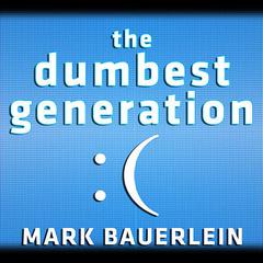 The Dumbest Generation: How the Digital Age Stupefies Young Americans and Jeopardizes Our Future (Or, Dont Trust Anyone Under 30) Audiobook, by Mark Bauerlein
