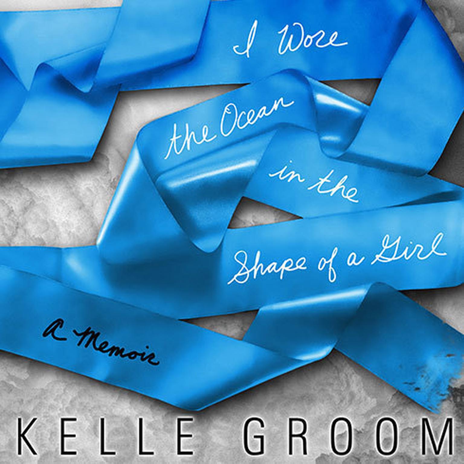 I Wore the Ocean in the Shape of a Girl: A Memoir Audiobook, by Kelle Groom