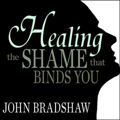 Healing the Shame that Binds You Audiobook, by John Bradshaw