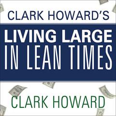 Clark Howard's Living Large in Lean Times: 250+ Ways to Buy Smarter, Spend Smarter, and Save Money Audiobook, by Clark Howard