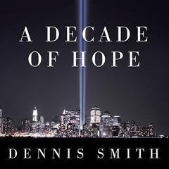 A Decade of Hope: Stories of Grief and Endurance from 9/11 Families and Friends Audiobook, by Dennis Smith
