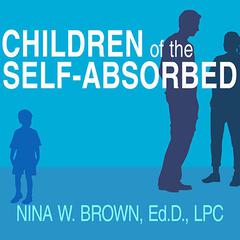 Children of the Self-Absorbed: A Grown-Ups Guide to Getting Over Narcissistic Parents Audiobook, by Nina W. Brown