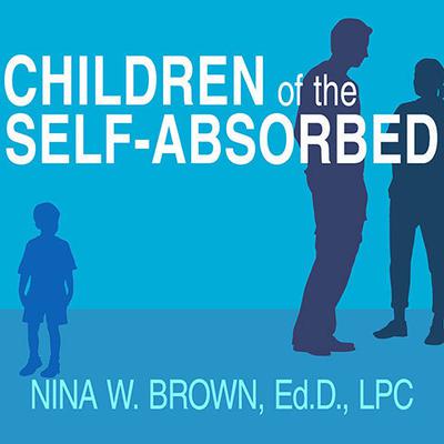 Children of the Self-Absorbed: A Grown-Up's Guide to Getting Over Narcissistic Parents Audiobook, by Nina W. Brown