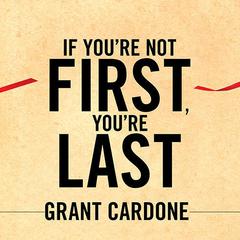 If Youre Not First, Youre Last: Sales Strategies to Dominate Your Market and Beat Your Competition Audiobook, by Grant Cardone