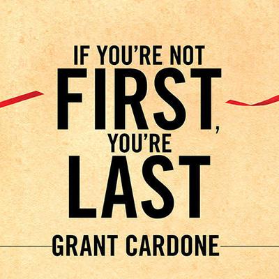 If You're Not First, You're Last: Sales Strategies to Dominate Your Market and Beat Your Competition Audiobook, by Grant Cardone