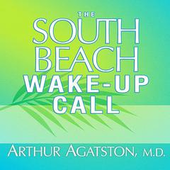 The South Beach Wake-Up Call: Why America Is Still Getting Fatter and Sicker, Plus 7 Simple Strategies for Reversing Our Toxic Lifestyle Audiobook, by Arthur S. Agatston