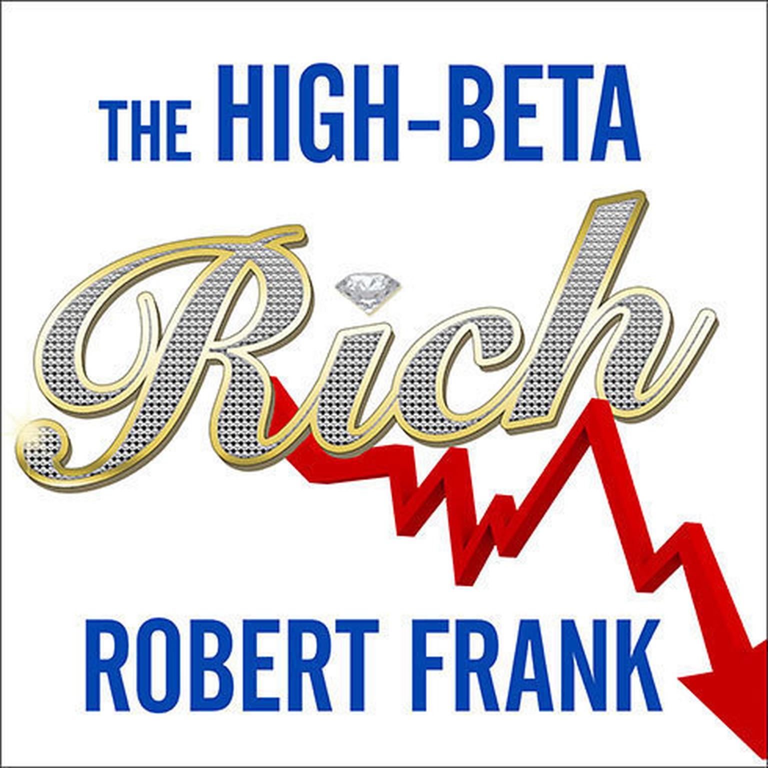 The High-Beta Rich: How the Manic Wealthy Will Take Us to the Next Boom, Bubble, and Bust Audiobook, by Robert Frank