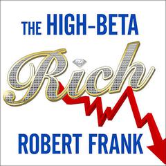 The High-Beta Rich: How the Manic Wealthy Will Take Us to the Next Boom, Bubble, and Bust Audiobook, by Robert Frank