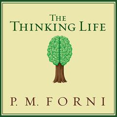The Thinking Life: How to Thrive in the Age of Distraction Audiobook, by P. M. Forni