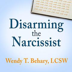 Disarming the Narcissist: Surviving & Thriving with the Self-Absorbed Audiobook, by Wendy T. Behary