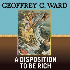 A Disposition to Be Rich: How a Small-Town Pastor's Son Ruined an American President, Brought on a Wall Street Crash, and Made Himself the Best-Hated Man in the United States Audiobook, by Geoffrey C. Ward