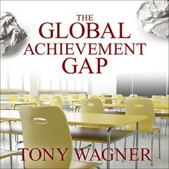 The Global Achievement Gap: Why Even Our Best Schools Don't Teach the New Survival Skills our Children Need---and What We Can Do About it Audiobook, by 