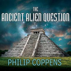 The Ancient Alien Question: A New Inquiry Into the Existence, Evidence, and Influence of Ancient Visitors Audiobook, by Philip Coppens