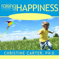 Raising Happiness: 10 Simple Steps for More Joyful Kids and Happier Parents Audiobook, by Christine Carter