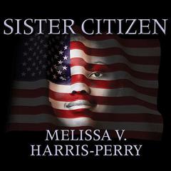 Sister Citizen: Shame, Stereotypes, and Black Women in America Audiobook, by Melissa V. Harris-Perry