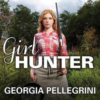 Girl Hunter: Revolutionizing the Way We Eat, One Hunt at a Time Audiobook, by Georgia Pellegrini