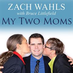 My Two Moms: Lessons of Love, Strength, and What Makes a Family Audiobook, by Zach Wahls
