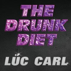 The Drunk Diet: How I Lost 40 Pounds...Wasted: A Memoir Audiobook, by Lüc Carl