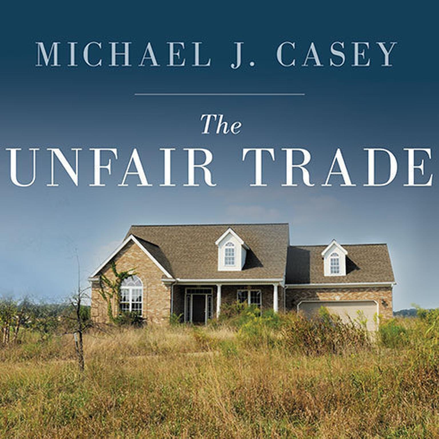 The Unfair Trade: How Our Broken Global Financial System Destroys the Middle Class Audiobook, by Michael J. Casey