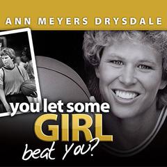 You Let Some Girl Beat You?: The Story of Ann Meyers Drysdale Audiobook, by Ann Meyers Drysdale