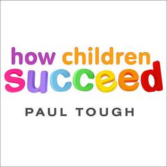 How Children Succeed: Grit, Curiosity, and the Hidden Power of Character Audiobook, by Paul Tough