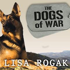 The Dogs of War: The Courage, Love, and Loyalty of Military Working Dogs Audiobook, by Lisa Rogak