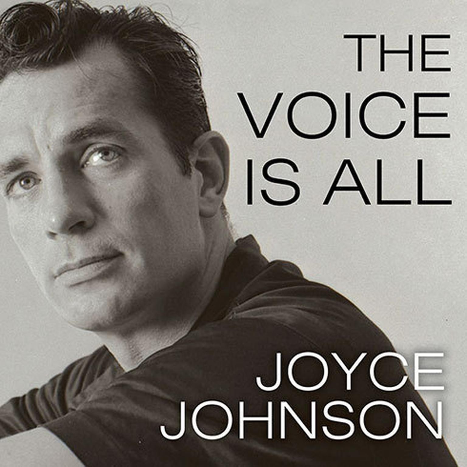 The Voice Is All: The Lonely Victory of Jack Kerouac Audiobook, by Joyce Johnson