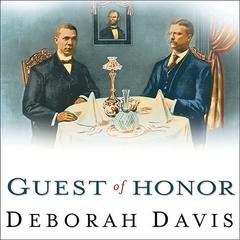 Guest of Honor: Booker T. Washington, Theodore Roosevelt, and the White House Dinner That Shocked a Nation Audiobook, by Deborah Davis