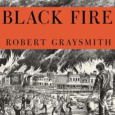 Black Fire: The True Story of the Original Tom Sawyer---and of the Mysterious Fires That Baptized Gold Rush-Era San Francisco Audiobook, by Robert Graysmith