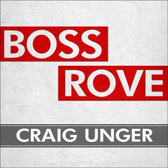 Boss Rove: Inside Karl Rove's Secret Kingdom of Power Audiobook, by Craig Unger