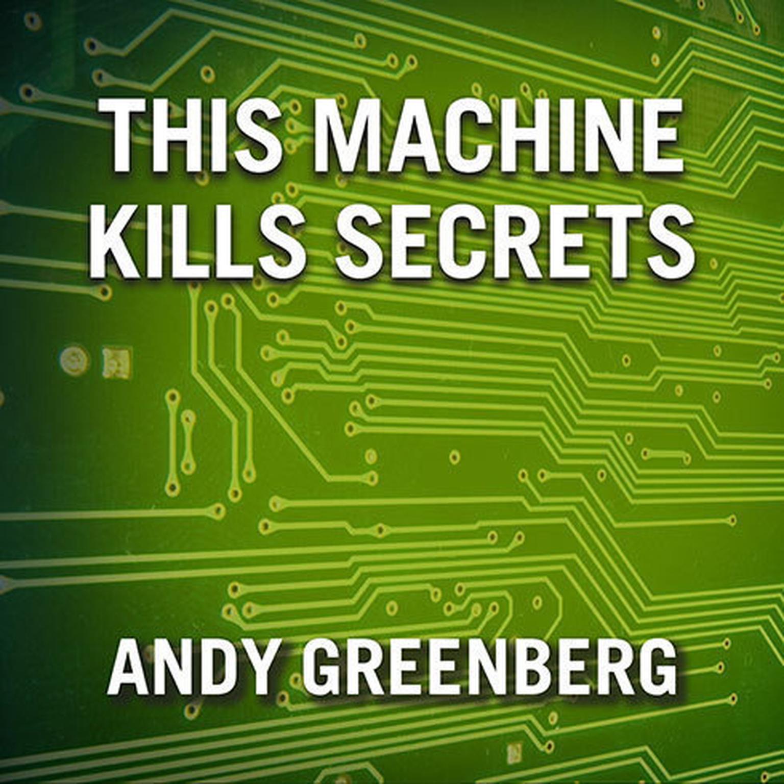 This Machine Kills Secrets: How Wikileakers, Cypherpunks, and Hacktivists Aim to Free the Worlds Information Audiobook, by Andy Greenberg