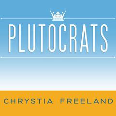Plutocrats: The Rise of the New Global Super-Rich and the Fall of Everyone Else Audiobook, by Chrystia Freeland