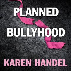 Planned Bullyhood: The Truth Behind the Headlines about the Planned Parenthood Funding Battle with Susan G. Komen for the Cure Audiobook, by Karen Handel