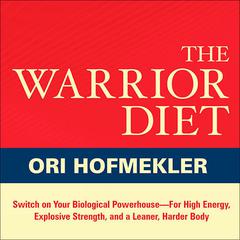 The Warrior Diet: Switch on Your Biological Powerhouse For High Energy, Explosive Strength, and a Leaner, Harder Body Audiobook, by Ori Hofmekler