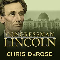 Congressman Lincoln: The Making of America’s Greatest President  Audiobook, by Chris DeRose
