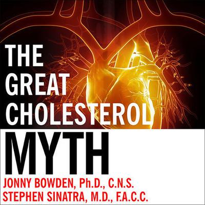 The Great Cholesterol Myth: Why Lowering Your Cholesterol Won't Prevent Heart Disease---and the Statin-Free Plan That Will Audiobook, by Jonny Bowden