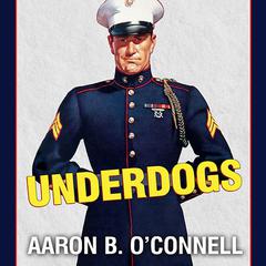 Underdogs: The Making of the Modern Marine Corps Audiobook, by Aaron B. O’Connell