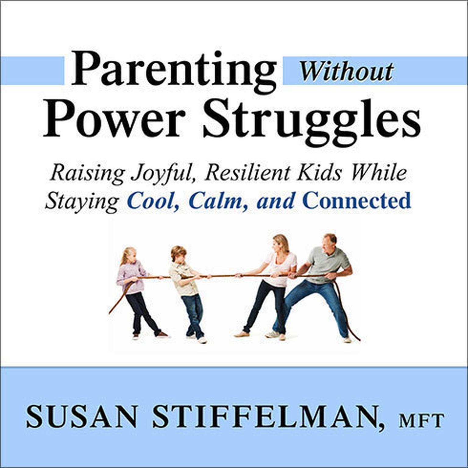 Parenting Without Power Struggles: Raising Joyful, Resilient Kids While Staying Cool, Calm, and Connected Audiobook