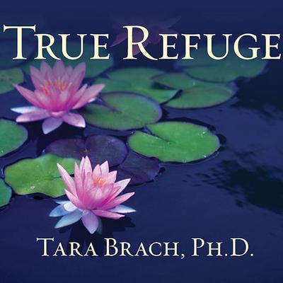 True Refuge: Finding Peace and Freedom in Your Own Awakened Heart Audiobook, by Tara Brach