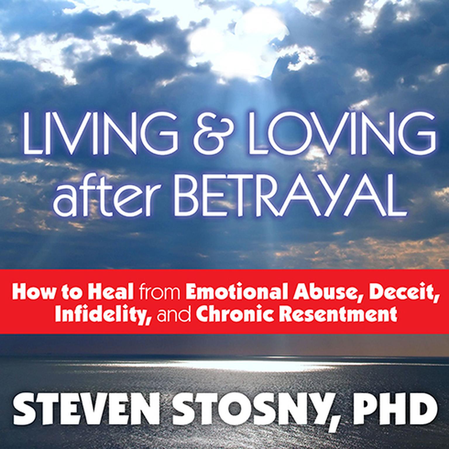 Living and Loving After Betrayal: How to Heal from Emotional Abuse, Deceit, Infidelity, and Chronic Resentment Audiobook, by Steven Stosny