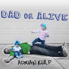 Dad or Alive: Confessions of an Unexpected Stay-at-home Dad Audiobook, by Adrian Kulp