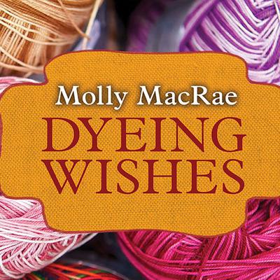 Dyeing Wishes: A Haunted Yarn Shop Mystery Audiobook, by Molly MacRae