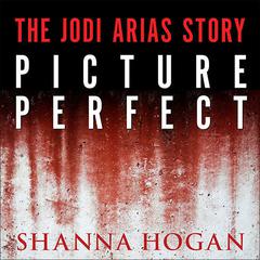 Picture Perfect:  The Jodi Arias Story: a Beautiful Photographer, Her Mormon Lover, and a Brutal Murder Audiobook, by Shanna Hogan