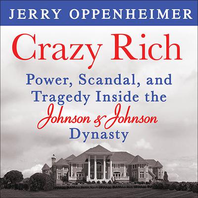 Crazy Rich: Power, Scandal, and Tragedy Inside the Johnson & Johnson Dynasty Audiobook, by Jerry Oppenheimer